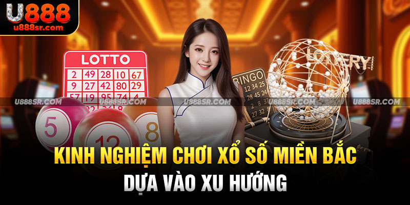 Kinh nghiệm chơi xổ số miền Bắc dựa vào xu hướng