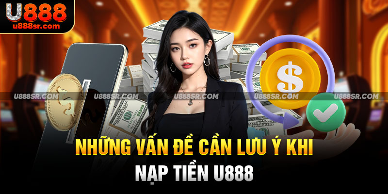 Những vấn đề cần lưu ý khi nạp tiền U888.