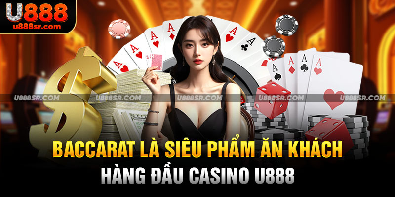 Baccarat là siêu phẩm ăn khách hàng đầu casino U888