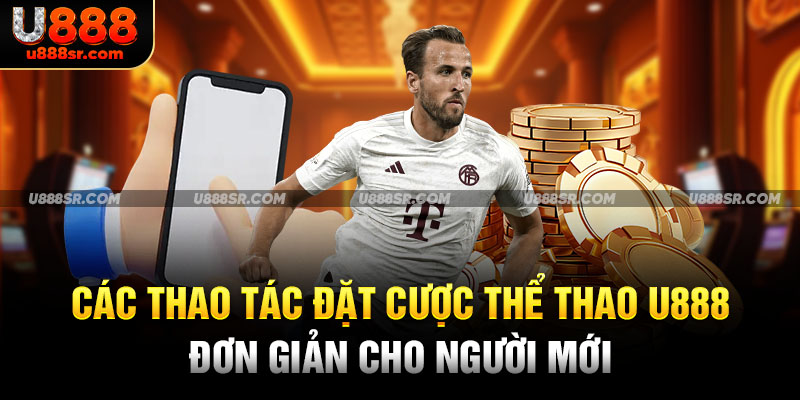 Các thao tác đặt cược Thể thao U888 đơn giản cho người mới