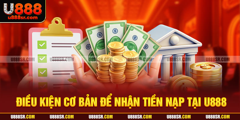 Điều kiện cơ bản để nhận tiền nạp tại U888