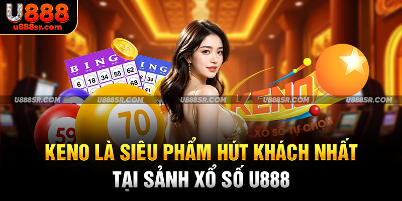 Keno là siêu phẩm hút khách nhất tại sảnh xổ số U888