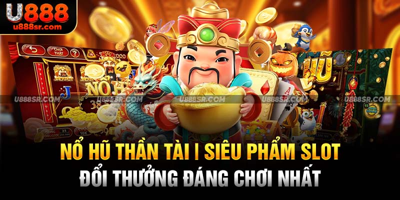 Nổ Hũ Thần Tài - Siêu Phẩm Slot Đổi Thưởng Đáng Chơi Nhất