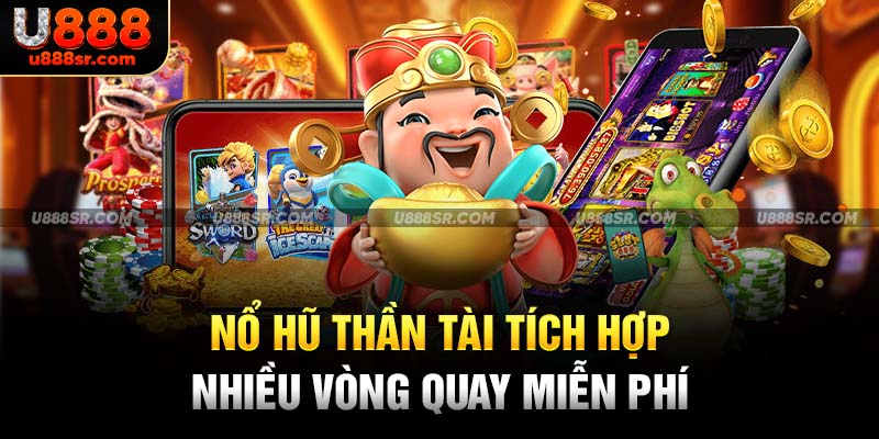 Nổ hũ thần tài tích hợp nhiều vòng quay miễn phí