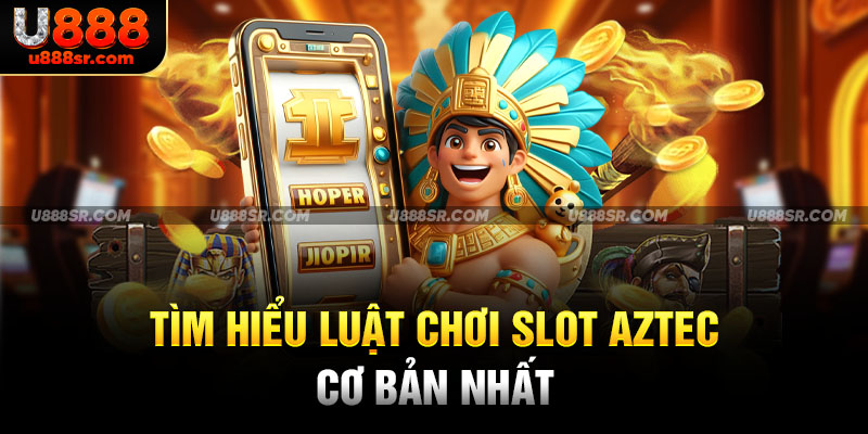 Tìm hiểu luật chơi slot Aztec cơ bản nhất