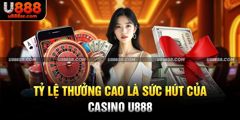 Tỷ lệ thưởng cao là sức hút của casino U888